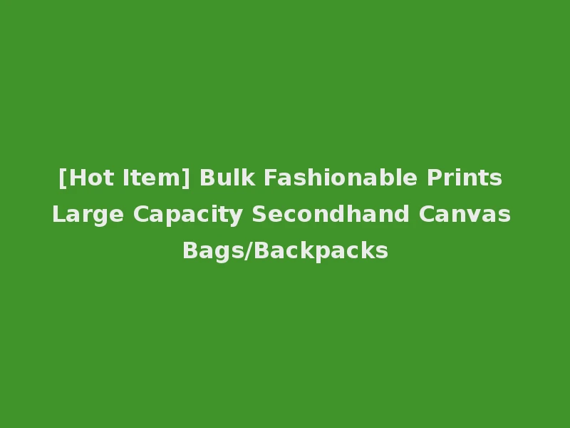 [Hot Item] Bulk Fashionable Prints Large Capacity Secondhand Canvas Bags/Backpacks