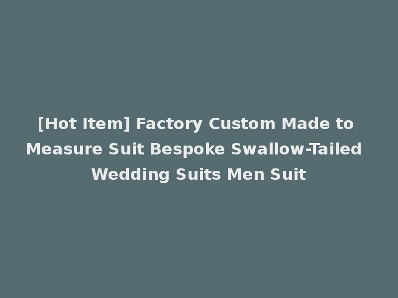 [Hot Item] Factory Custom Made to Measure Suit Bespoke Swallow-Tailed Wedding Suits Men Suit