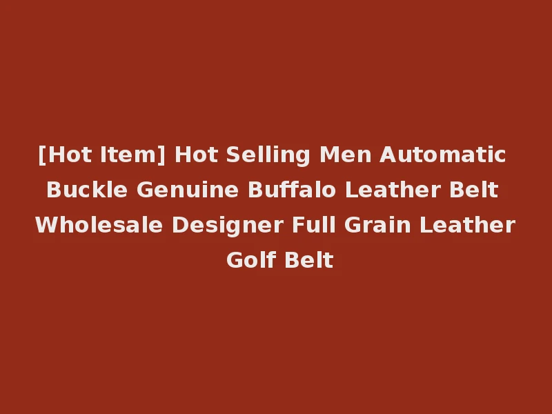 [Hot Item] Hot Selling Men Automatic Buckle Genuine Buffalo Leather Belt Wholesale Designer Full Grain Leather Golf Belt