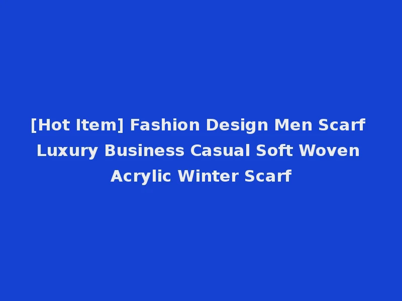 [Hot Item] Fashion Design Men Scarf Luxury Business Casual Soft Woven Acrylic Winter Scarf