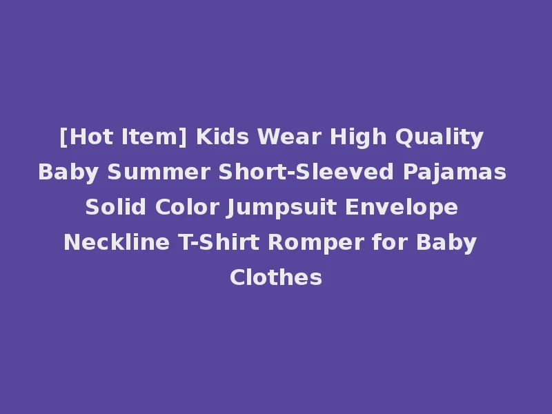 [Hot Item] Kids Wear High Quality Baby Summer Short-Sleeved Pajamas Solid Color Jumpsuit Envelope Neckline T-Shirt Romper for Baby Clothes