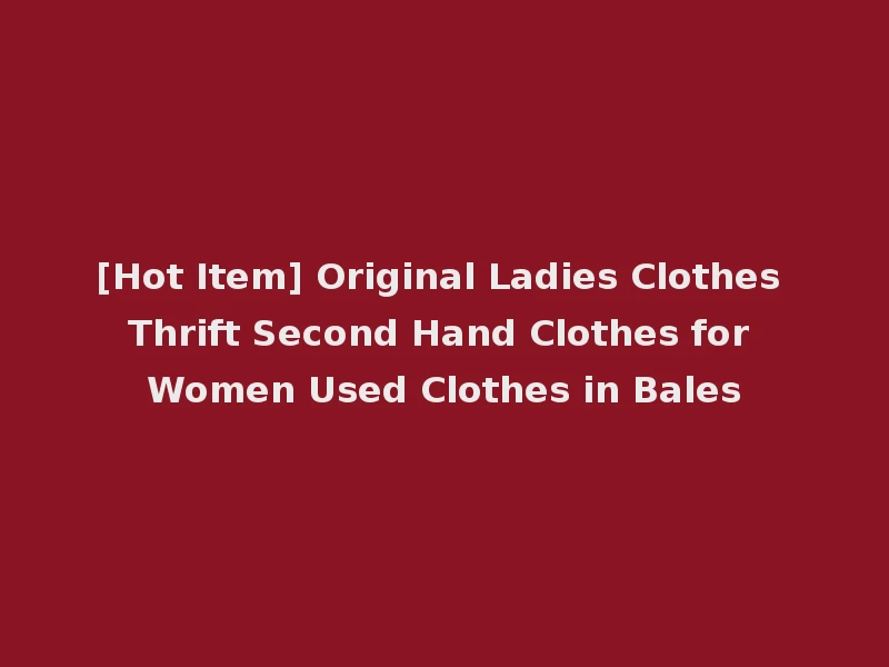 [Hot Item] Original Ladies Clothes Thrift Second Hand Clothes for Women Used Clothes in Bales