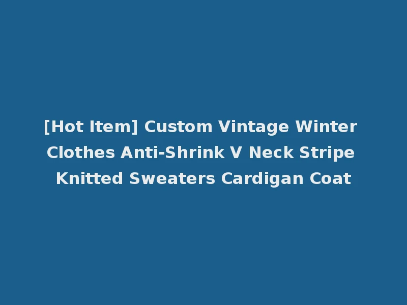 [Hot Item] Custom Vintage Winter Clothes Anti-Shrink V Neck Stripe Knitted Sweaters Cardigan Coat