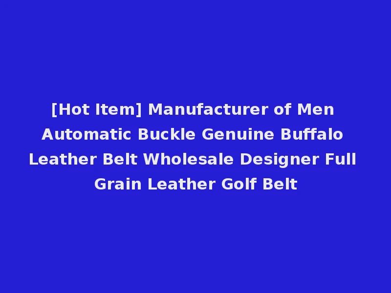 [Hot Item] Manufacturer of Men Automatic Buckle Genuine Buffalo Leather Belt Wholesale Designer Full Grain Leather Golf Belt