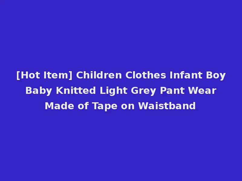 [Hot Item] Children Clothes Infant Boy Baby Knitted Light Grey Pant Wear Made of Tape on Waistband