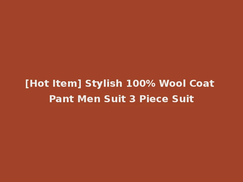 [Hot Item] Stylish 100% Wool Coat Pant Men Suit 3 Piece Suit