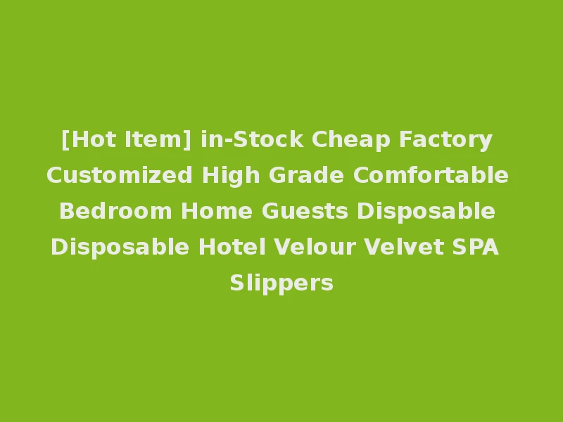 [Hot Item] in-Stock Cheap Factory Customized High Grade Comfortable Bedroom Home Guests Disposable Disposable Hotel Velour Velvet SPA Slippers