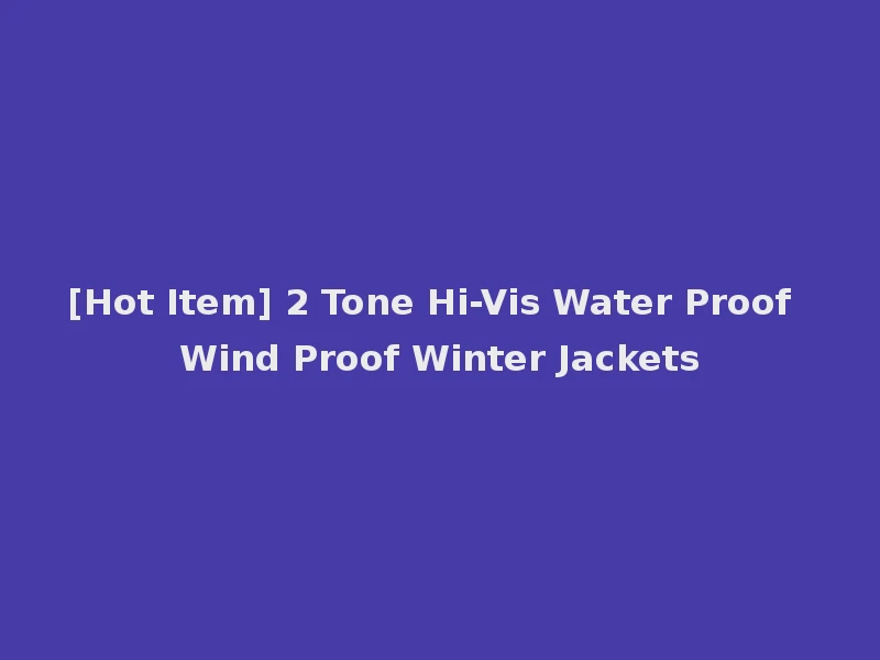 [Hot Item] 2 Tone Hi-Vis Water Proof Wind Proof Winter Jackets