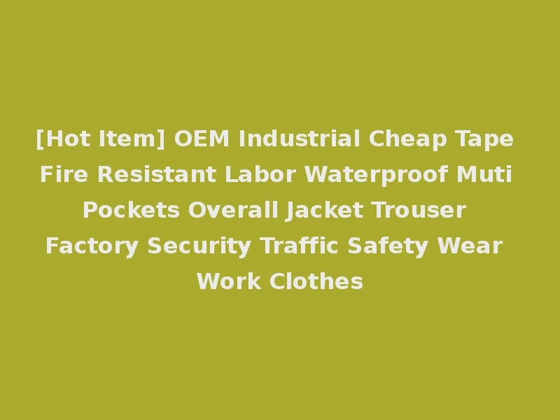 [Hot Item] OEM Industrial Cheap Tape Fire Resistant Labor Waterproof Muti Pockets Overall Jacket Trouser Factory Security Traffic Safety Wear Work Clothes