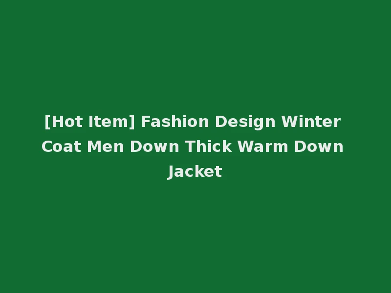 [Hot Item] Fashion Design Winter Coat Men Down Thick Warm Down Jacket
