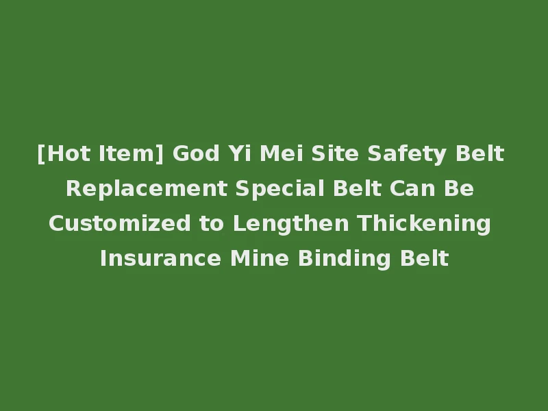 [Hot Item] God Yi Mei Site Safety Belt Replacement Special Belt Can Be Customized to Lengthen Thickening Insurance Mine Binding Belt