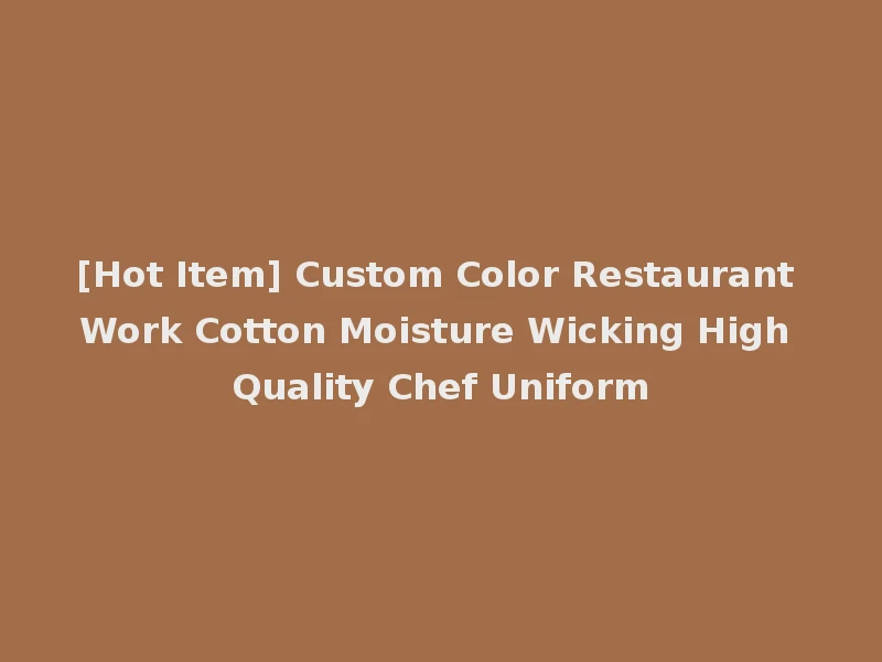 [Hot Item] Custom Color Restaurant Work Cotton Moisture Wicking High Quality Chef Uniform
