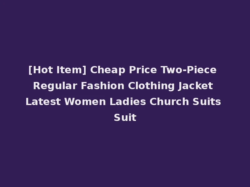 [Hot Item] Cheap Price Two-Piece Regular Fashion Clothing Jacket Latest Women Ladies Church Suits Suit