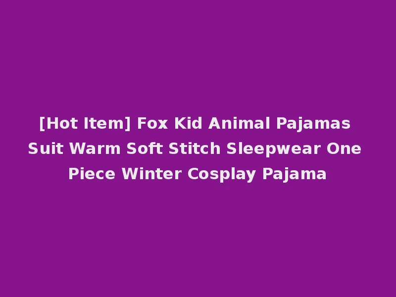 [Hot Item] Fox Kid Animal Pajamas Suit Warm Soft Stitch Sleepwear One Piece Winter Cosplay Pajama