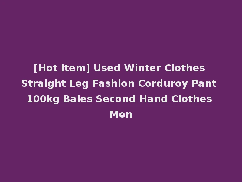 [Hot Item] Used Winter Clothes Straight Leg Fashion Corduroy Pant 100kg Bales Second Hand Clothes Men