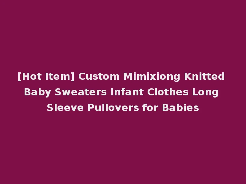 [Hot Item] Custom Mimixiong Knitted Baby Sweaters Infant Clothes Long Sleeve Pullovers for Babies