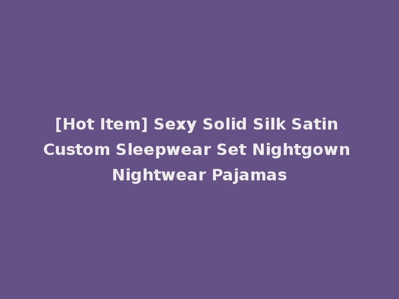 [Hot Item] Sexy Solid Silk Satin Custom Sleepwear Set Nightgown Nightwear Pajamas
