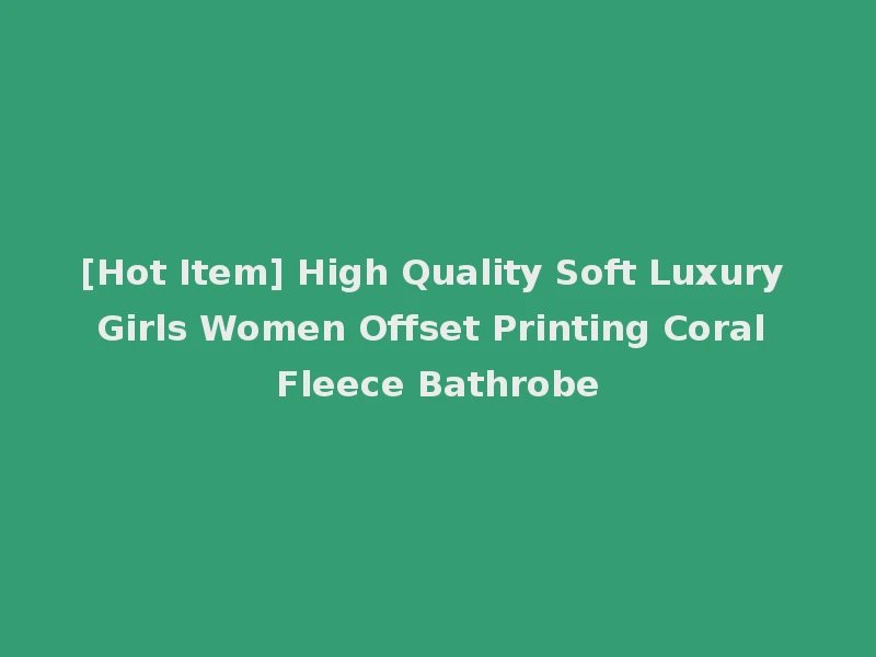 [Hot Item] High Quality Soft Luxury Girls Women Offset Printing Coral Fleece Bathrobe