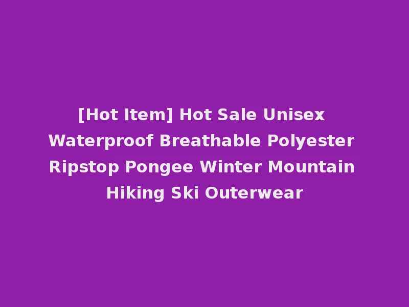 [Hot Item] Hot Sale Unisex Waterproof Breathable Polyester Ripstop Pongee Winter Mountain Hiking Ski Outerwear