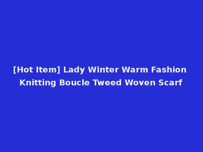 [Hot Item] Lady Winter Warm Fashion Knitting Boucle Tweed Woven Scarf