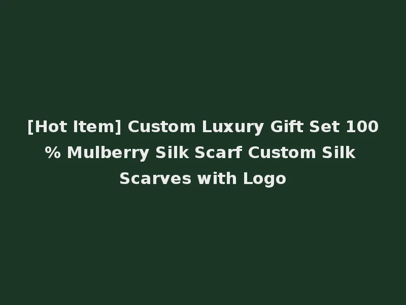 [Hot Item] Custom Luxury Gift Set 100% Mulberry Silk Scarf Custom Silk Scarves with Logo