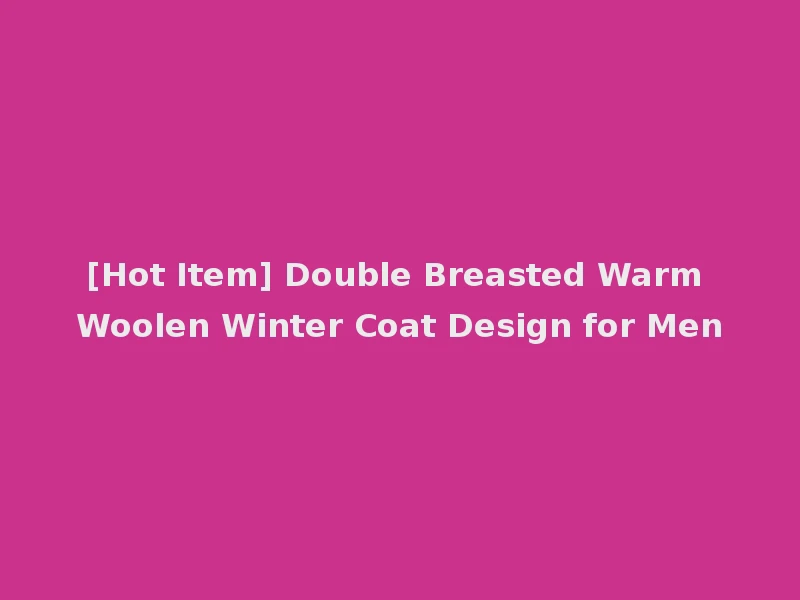 [Hot Item] Double Breasted Warm Woolen Winter Coat Design for Men