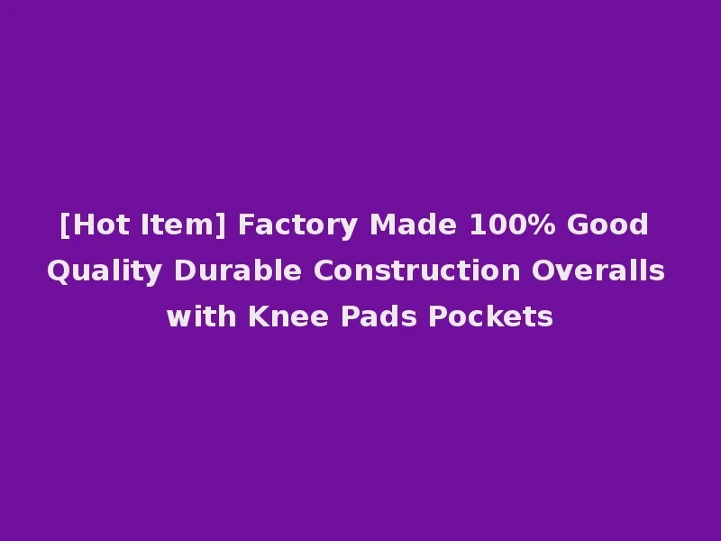 [Hot Item] Factory Made 100% Good Quality Durable Construction Overalls with Knee Pads Pockets