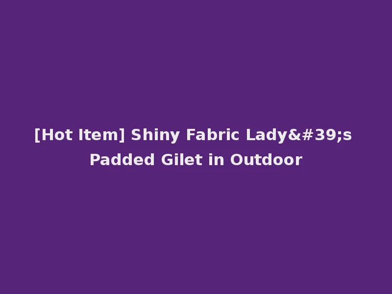 [Hot Item] Shiny Fabric Lady's Padded Gilet in Outdoor