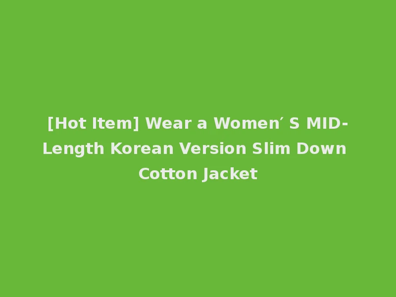 [Hot Item] Wear a Women′ S MID-Length Korean Version Slim Down Cotton Jacket