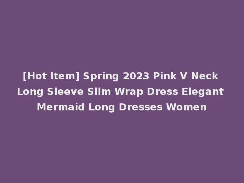 [Hot Item] Spring 2023 Pink V Neck Long Sleeve Slim Wrap Dress Elegant Mermaid Long Dresses Women