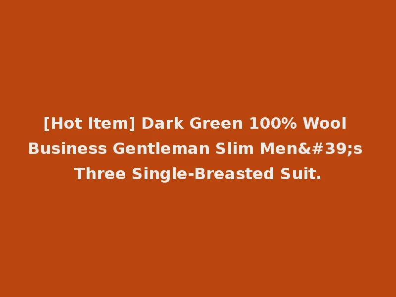 [Hot Item] Dark Green 100% Wool Business Gentleman Slim Men's Three Single-Breasted Suit.
