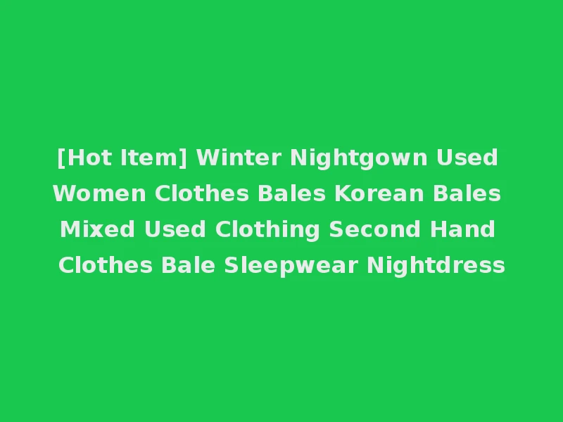 [Hot Item] Winter Nightgown Used Women Clothes Bales Korean Bales Mixed Used Clothing Second Hand Clothes Bale Sleepwear Nightdress