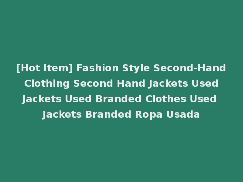 [Hot Item] Fashion Style Second-Hand Clothing Second Hand Jackets Used Jackets Used Branded Clothes Used Jackets Branded Ropa Usada