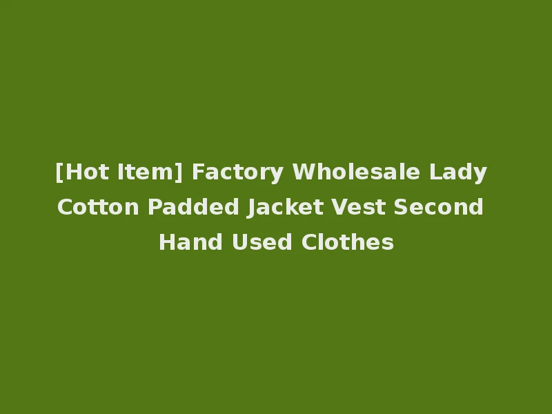 [Hot Item] Factory Wholesale Lady Cotton Padded Jacket Vest Second Hand Used Clothes