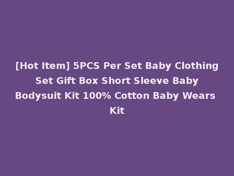 [Hot Item] 5PCS Per Set Baby Clothing Set Gift Box Short Sleeve Baby Bodysuit Kit 100% Cotton Baby Wears Kit
