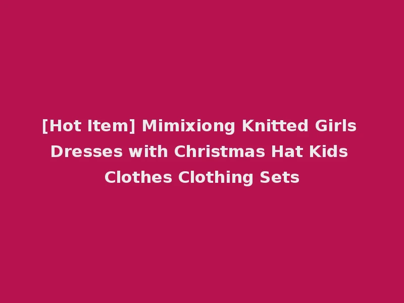 [Hot Item] Mimixiong Knitted Girls Dresses with Christmas Hat Kids Clothes Clothing Sets