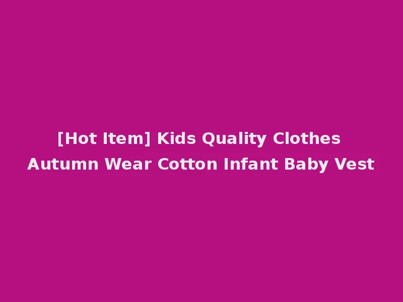[Hot Item] Kids Quality Clothes Autumn Wear Cotton Infant Baby Vest
