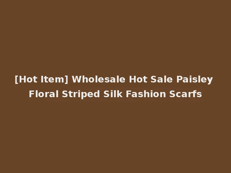 [Hot Item] Wholesale Hot Sale Paisley Floral Striped Silk Fashion Scarfs