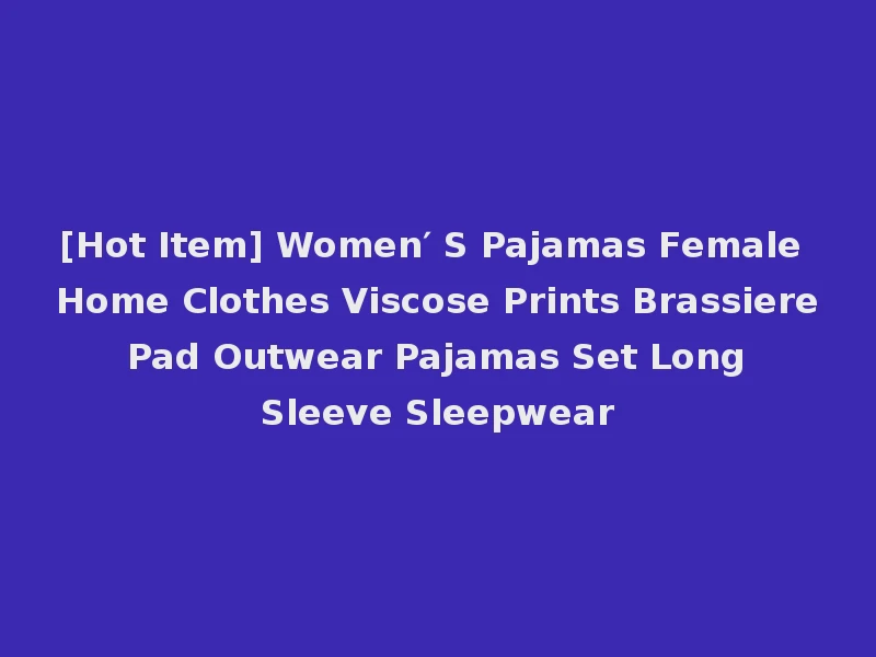 [Hot Item] Women′ S Pajamas Female Home Clothes Viscose Prints Brassiere Pad Outwear Pajamas Set Long Sleeve Sleepwear