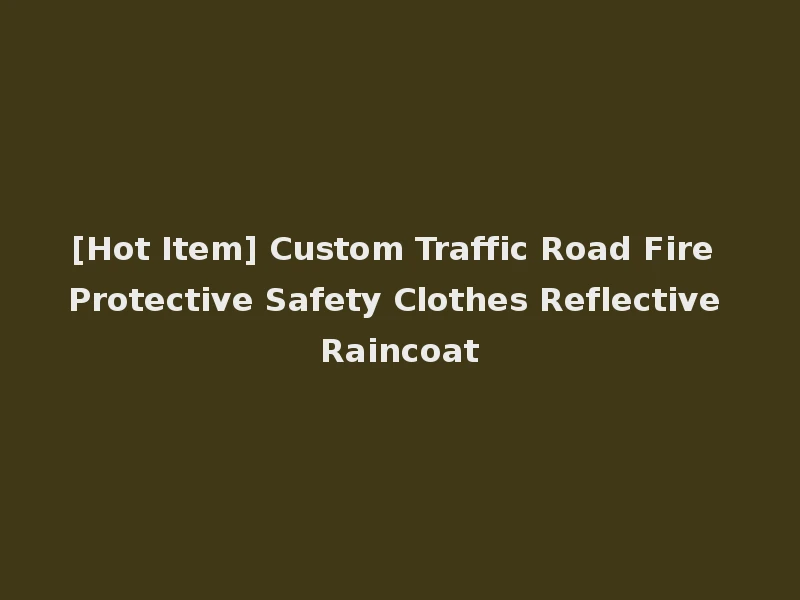 [Hot Item] Custom Traffic Road Fire Protective Safety Clothes Reflective Raincoat