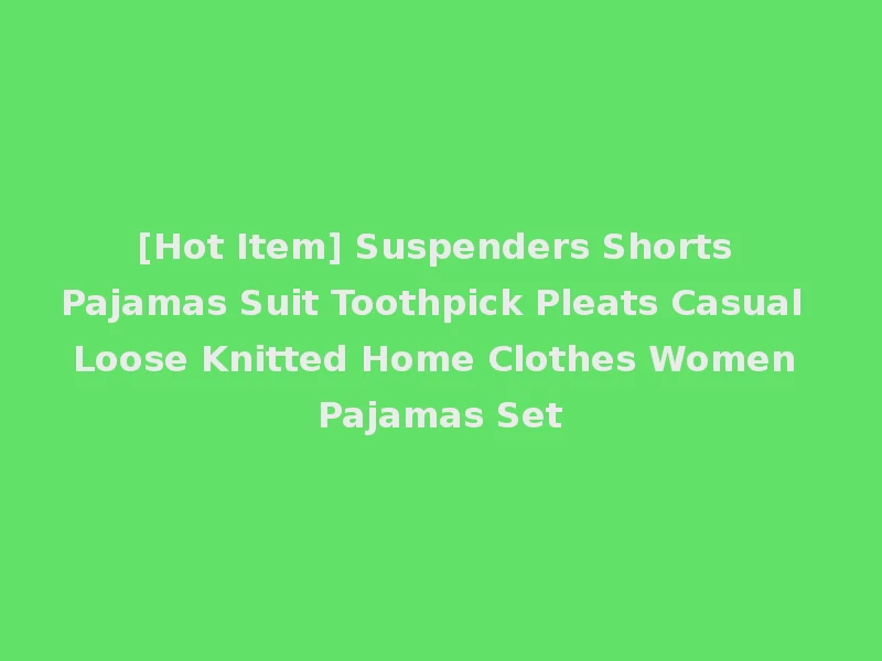 [Hot Item] Suspenders Shorts Pajamas Suit Toothpick Pleats Casual Loose Knitted Home Clothes Women Pajamas Set