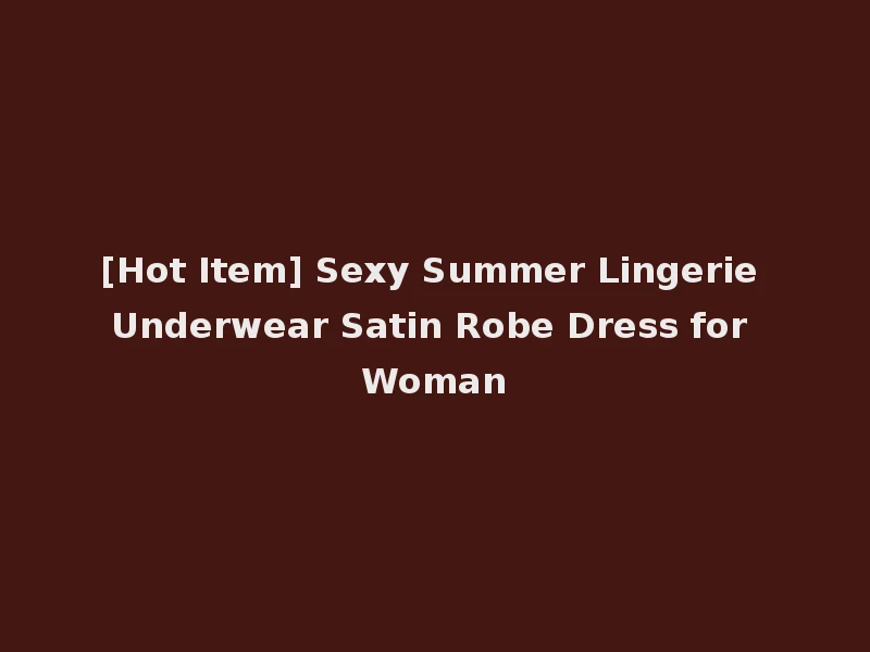 [Hot Item] Sexy Summer Lingerie Underwear Satin Robe Dress for Woman