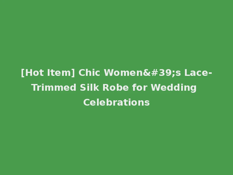 [Hot Item] Chic Women's Lace-Trimmed Silk Robe for Wedding Celebrations