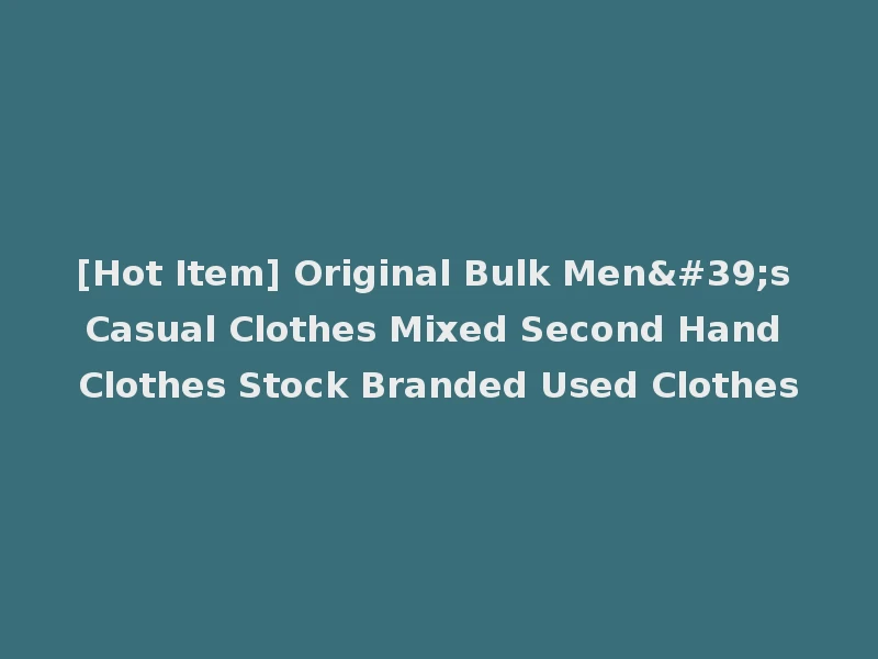 [Hot Item] Original Bulk Men's Casual Clothes Mixed Second Hand Clothes Stock Branded Used Clothes
