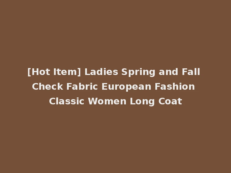 [Hot Item] Ladies Spring and Fall Check Fabric European Fashion Classic Women Long Coat