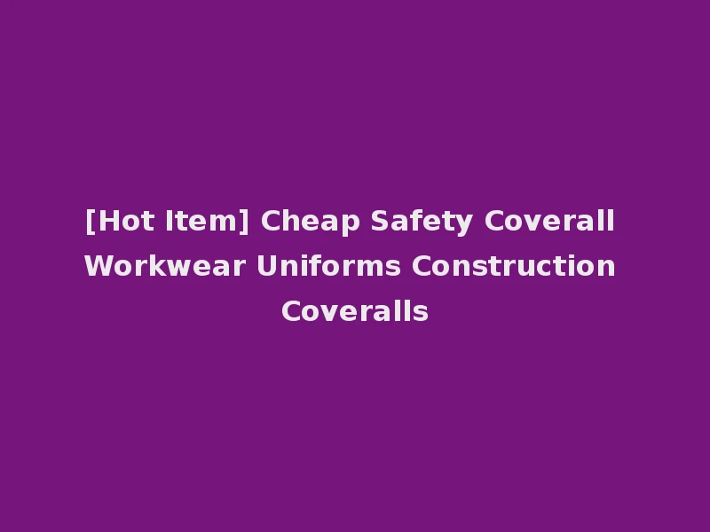 [Hot Item] Cheap Safety Coverall Workwear Uniforms Construction Coveralls