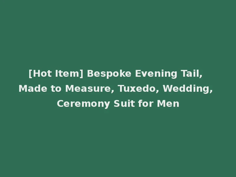 [Hot Item] Bespoke Evening Tail, Made to Measure, Tuxedo, Wedding, Ceremony Suit for Men