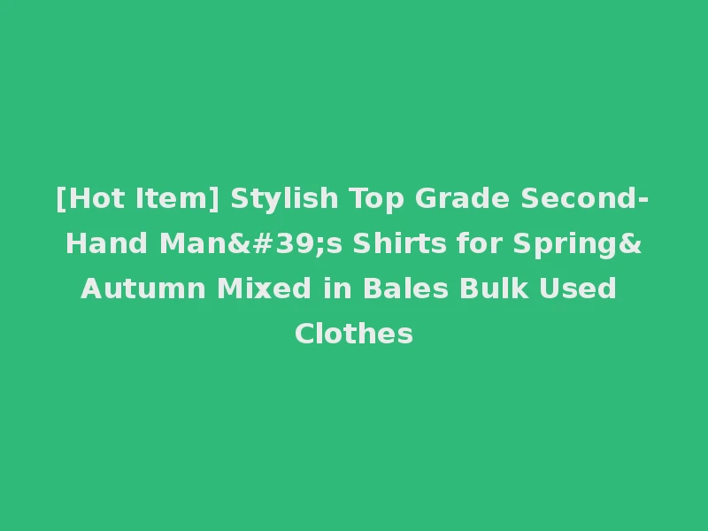 [Hot Item] Stylish Top Grade Second-Hand Man's Shirts for Spring&Autumn Mixed in Bales Bulk Used Clothes