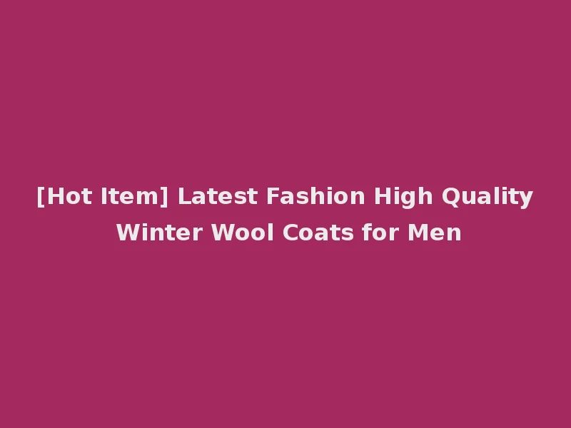 [Hot Item] Latest Fashion High Quality Winter Wool Coats for Men
