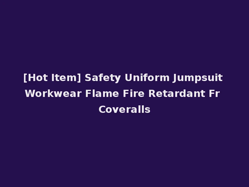 [Hot Item] Safety Uniform Jumpsuit Workwear Flame Fire Retardant Fr Coveralls
